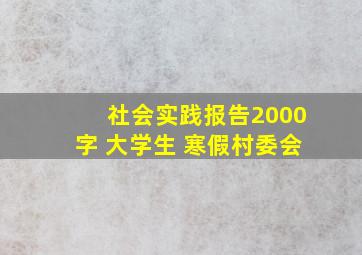 社会实践报告2000字 大学生 寒假村委会